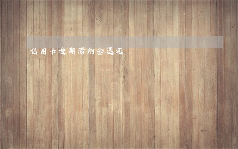 信用卡逾期滞纳金退还 信用卡逾期滞纳金退还