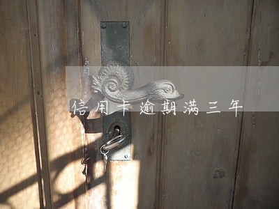 信用卡逾期满三年 信用卡逾期满三年