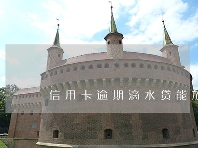 信用卡逾期滴水贷能放款吗 信用卡逾期滴水贷能放款吗