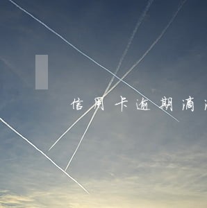 信用卡逾期滴滴被封禁 信用卡逾期滴滴被封禁