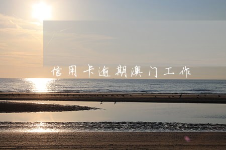 信用卡逾期澳门工作 信用卡逾期澳门工作