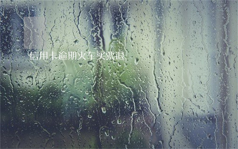 信用卡逾期火车买票退 信用卡逾期火车买票退