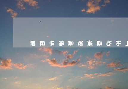 信用卡逾期爆发期还不上怎么办 信用卡逾期爆发期还不上怎么办