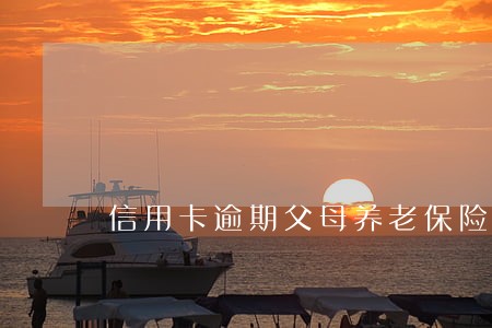 信用卡逾期父母养老保险能领吗 信用卡逾期父母养老保险能领吗