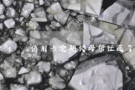信用卡逾期父母帮忙还了 信用卡逾期父母帮忙还了