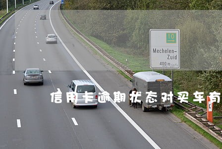 信用卡逾期状态对买车有问题 信用卡逾期状态对买车有问题
