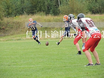 信用卡逾期玩失踪会怎样 信用卡逾期玩失踪会怎样