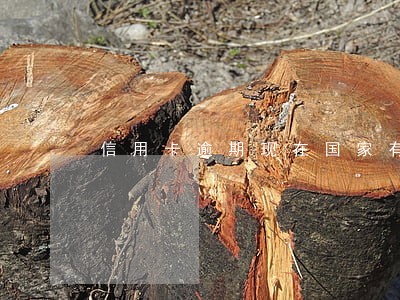 信用卡逾期现在国家有出台政策吗 信用卡逾期现在国家有出台政策吗