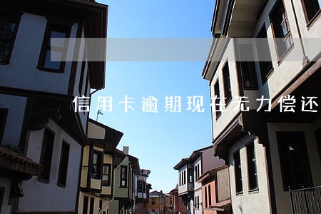 信用卡逾期现在无力偿还怎么办 信用卡逾期现在无力偿还怎么办