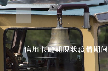 信用卡逾期现状疫情期间 信用卡逾期现状疫情期间