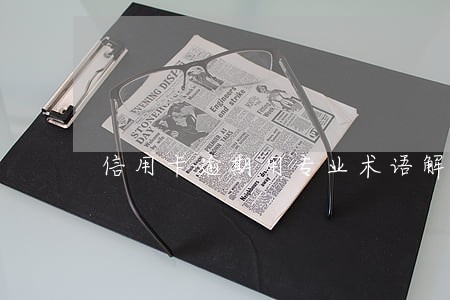 信用卡逾期用专业术语解释 信用卡逾期用专业术语解释
