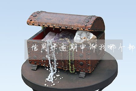 信用卡逾期申诉找哪个部门