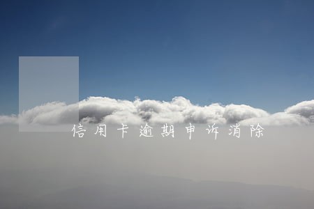 信用卡逾期申诉消除 信用卡逾期申诉消除