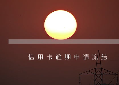 信用卡逾期申请冻结 信用卡逾期申请冻结