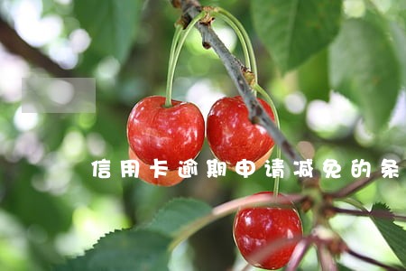 信用卡逾期申请减免的条件 信用卡逾期申请减免的条件