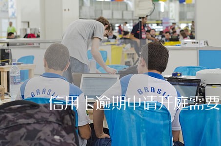 信用卡逾期申请开庭需要多长时间 信用卡逾期申请开庭需要多长时间