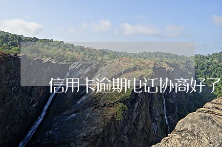信用卡逾期电话协商好了 信用卡逾期电话协商好了