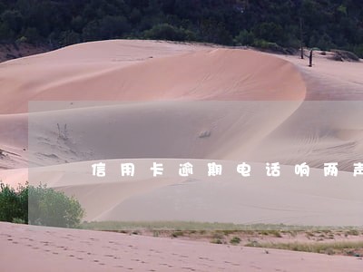 信用卡逾期电话响两声就挂 信用卡逾期电话响两声就挂