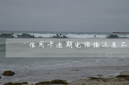 信用卡逾期电话接还是不接电话