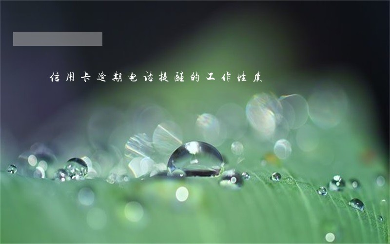 信用卡逾期电话提醒的工作性质 信用卡逾期电话提醒的工作性质