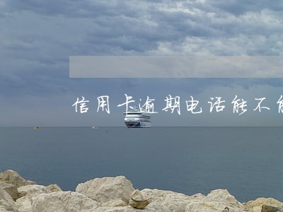 信用卡逾期电话能不能不接 信用卡逾期电话能不能不接