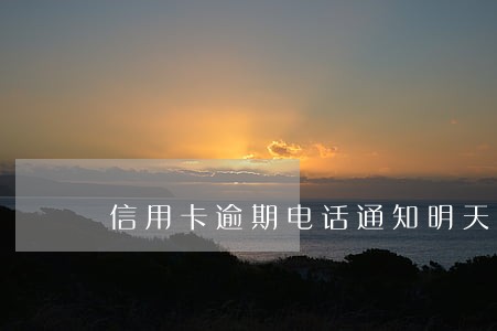 信用卡逾期电话通知明天上门