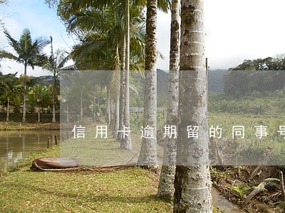 信用卡逾期留的同事号码 信用卡逾期留的同事号码