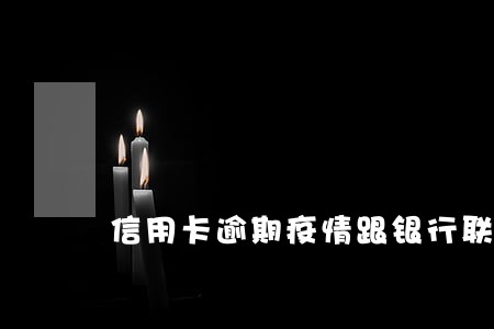信用卡逾期疫情跟银行联系 信用卡逾期疫情跟银行联系