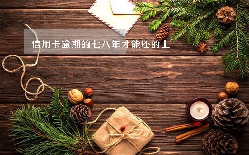 信用卡逾期的七八年才能还的上 信用卡逾期的七八年才能还的上