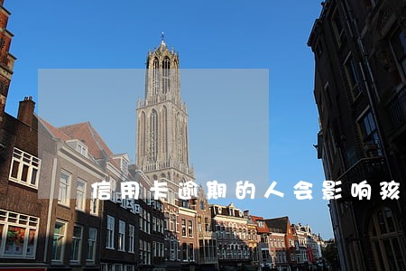 信用卡逾期的人会影响孩子吗 信用卡逾期的人会影响孩子吗