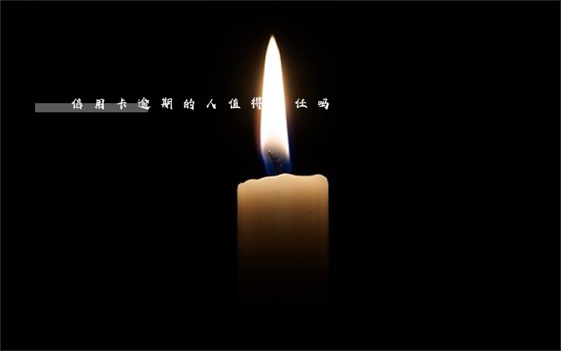 信用卡逾期的人值得信任吗 信用卡逾期的人值得信任吗