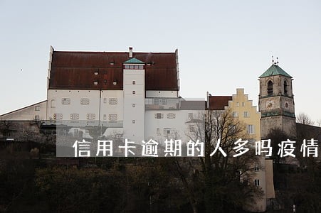信用卡逾期的人多吗疫情期间 信用卡逾期的人多吗疫情期间