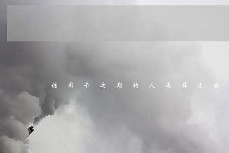 信用卡逾期的人过得怎么样 信用卡逾期的人过得怎么样