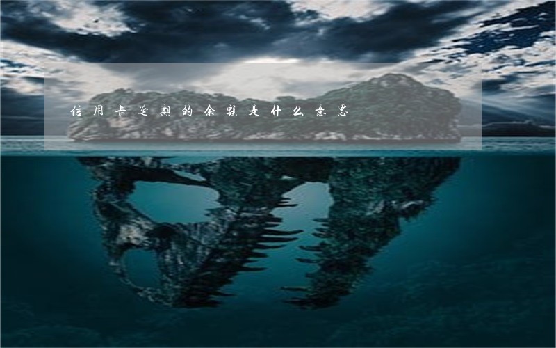 信用卡逾期的余额是什么意思 信用卡逾期的余额是什么意思