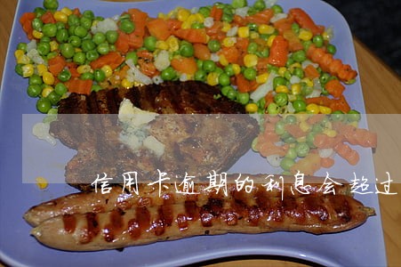 信用卡逾期的利息会超过本金吗