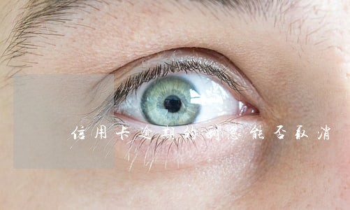 信用卡逾期的利息能否取消 信用卡逾期的利息能否取消