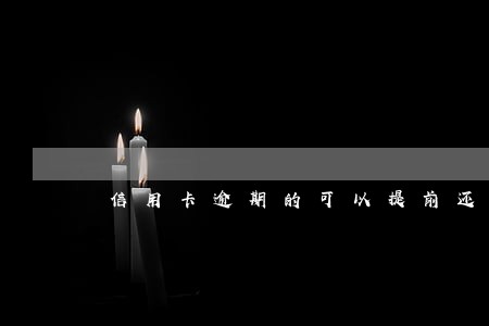 信用卡逾期的可以提前还款吗 信用卡逾期的可以提前还款吗