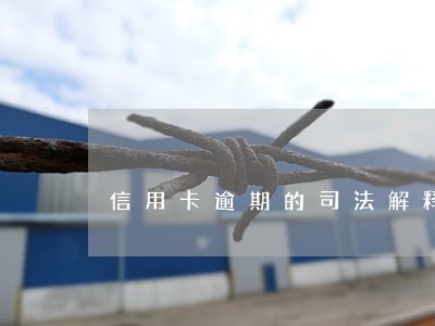 信用卡逾期的司法解释 信用卡逾期的司法解释