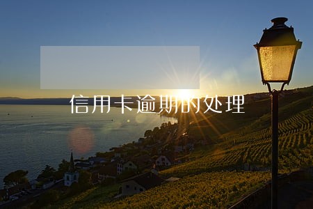 信用卡逾期的处理 信用卡逾期的处理