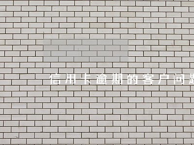 信用卡逾期的客户问题 信用卡逾期的客户问题