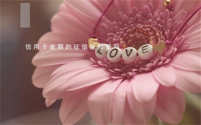 信用卡逾期的征信能修复吗 信用卡逾期的征信能修复吗