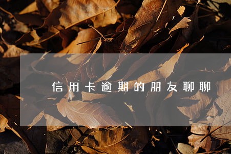 信用卡逾期的朋友聊聊 信用卡逾期的朋友聊聊