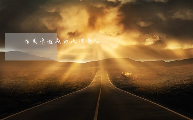 信用卡逾期的法律责任 信用卡逾期的法律责任