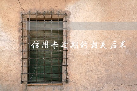 信用卡逾期的相关后果 信用卡逾期的相关后果