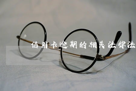 信用卡逾期的相关法律法规 信用卡逾期的相关法律法规
