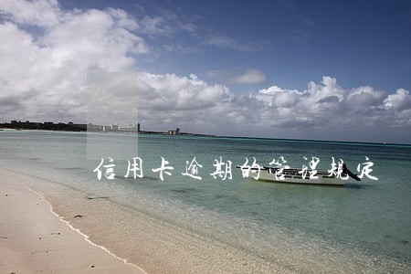 信用卡逾期的管理规定 信用卡逾期的管理规定