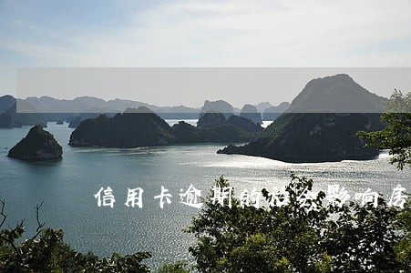 信用卡逾期的话会影响房贷吗 信用卡逾期的话会影响房贷吗