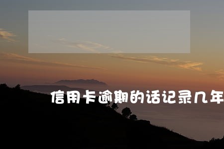 信用卡逾期的话记录几年销毁 信用卡逾期的话记录几年销毁