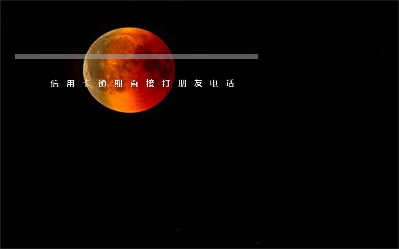 信用卡逾期直接打朋友电话 信用卡逾期直接打朋友电话