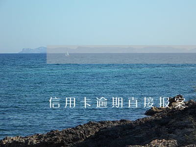 信用卡逾期直接报案 信用卡逾期直接报案